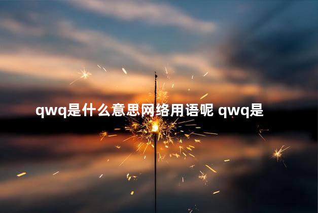 qwq是什么意思网络用语呢 qwq是什么意思网络用语骂人的吗